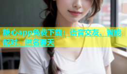 糖心app免费下载：语音交友、智能配对、匿名聊天