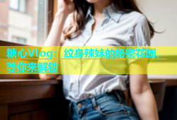 糖心Vlog：纹身辣妹的秘密花园，等你来解锁