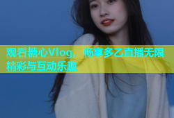 观看糖心Vlog，畅享多乙直播无限精彩与互动乐趣