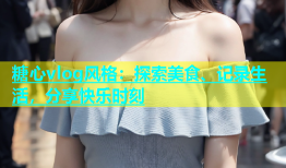 糖心vlog风格：探索美食、记录生活，分享快乐时刻