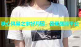 糖心风暴之家好月园：甜蜜团圆平台