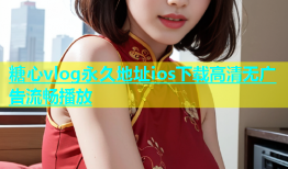 糖心vlog永久地址ios下载高清无广告流畅播放