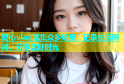 糖心vlog聚集众多明星，记录生活瞬间，分享美好时光