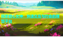 探索糖心女神：快速交友与约会的理想平台