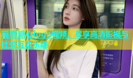 观看糖心logo视频，尽享高清影视与社交互动乐趣