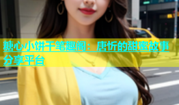 糖心小饼干笔趣阁：唐忻的甜蜜故事分享平台