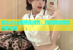 糖心vlog视频在线看，随时随地观看精彩内容