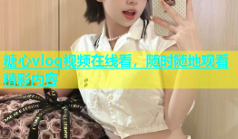 糖心vlog视频在线看，随时随地观看精彩内容