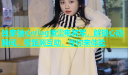 独家糖心vlog绫雷电将军，解锁心动瞬间，零距离互动，等你来体验