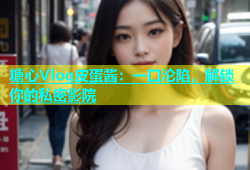 糖心Vlog皮蛋酱：一口沦陷，解锁你的私密影院