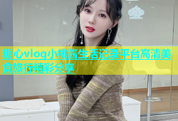 糖心vlog小桃酱生活记录平台高清美食旅行精彩分享