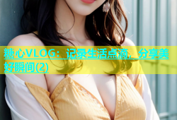 糖心VLOG：记录生活点滴，分享美好瞬间(2)