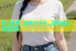 糖心官网：精彩VLOG、互动社区、智能推荐