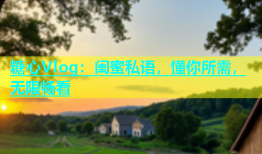 糖心Vlog：闺蜜私语，懂你所需，无限畅看