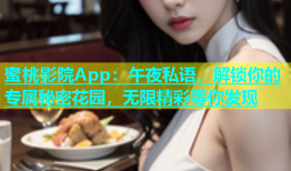 蜜桃影院App：午夜私语，解锁你的专属秘密花园，无限精彩等你发现