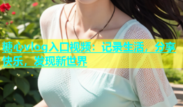 糖心vlog入口视频：记录生活，分享快乐，发现新世界