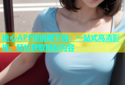 糖心APP短视频下载：一站式高清影视，轻松获取精彩内容