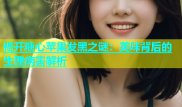 揭开糖心苹果发黑之谜：美味背后的生理病害解析