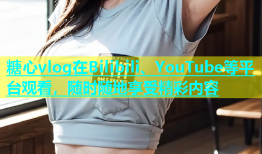 糖心vlog在Bilibili、YouTube等平台观看，随时随地享受精彩内容