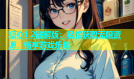 糖心1.2破解版：轻松获取无限资源，畅享游戏乐趣