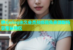 糖心vlog永久会员兑换码免费领取畅享专属特权