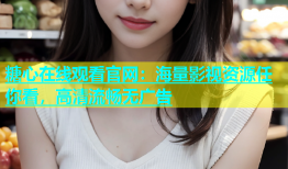 糖心在线观看官网：海量影视资源任你看，高清流畅无广告