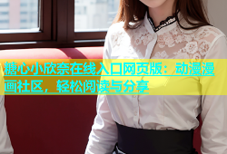 糖心小欣奈在线入口网页版：动漫漫画社区，轻松阅读与分享