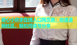 糖心小欣奈在线入口网页版：动漫漫画社区，轻松阅读与分享