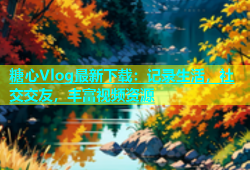 糖心Vlog最新下载：记录生活，社交交友，丰富视频资源