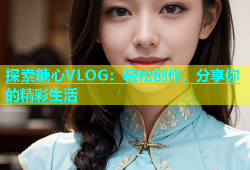探索糖心VLOG：轻松创作，分享你的精彩生活
