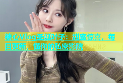 糖心Vlog圣诞叶子：甜蜜惊喜，每日更新，懂你的私密影院