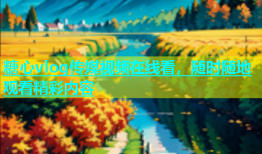 糖心vlog传媒视频在线看，随时随地观看精彩内容