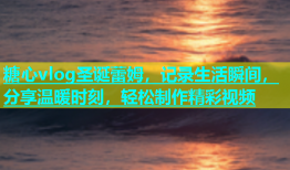 糖心vlog圣诞蕾姆，记录生活瞬间，分享温暖时刻，轻松制作精彩视频