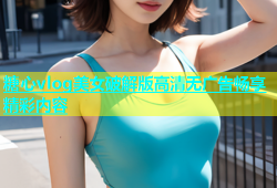 糖心vlog美女破解版高清无广告畅享精彩内容