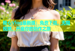 糖心Vlog最新版：免费下载，无限视频，开启你的创作之旅
