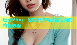 糖心Vlog：轻松制作高质量视频的终极教程