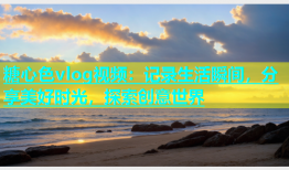 糖心色vlog视频：记录生活瞬间，分享美好时光，探索创意世界