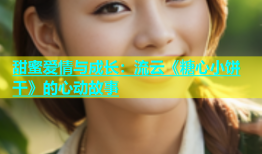 甜蜜爱情与成长：流云《糖心小饼干》的心动故事