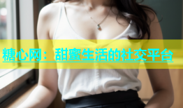 糖心网：甜蜜生活的社交平台