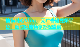 柚猫糖心Vlog：无广告短视频平台，随时随地畅享影视盛宴