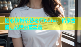 糖心旗袍茶艺老师Nana：传承古韵，品味茶艺之美