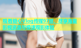 观看糖心Vlog传媒97部，尽享海量影视资源与极速观影体验