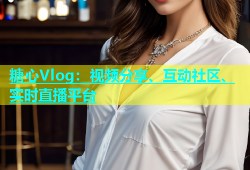 糖心Vlog：视频分享、互动社区、实时直播平台