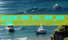 糖心官网：控糖、护心、顾腎，健康一站式