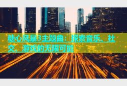 糖心风暴3主题曲：探索音乐、社交、游戏的无限可能