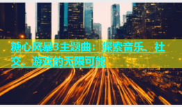 糖心风暴3主题曲：探索音乐、社交、游戏的无限可能