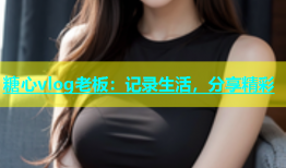 糖心vlog老板：记录生活，分享精彩