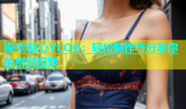 探索糖心VLOG：轻松制作与分享你的创意视频