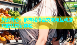 探索糖心：多样化语音交友与互动游戏的社交新体验