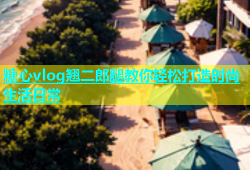 糖心vlog翘二郎腿教你轻松打造时尚生活日常
